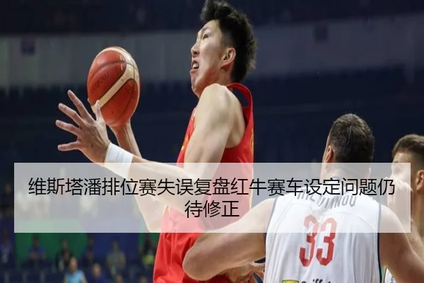 维斯塔潘排位赛失误复盘红牛赛车设定问题仍待修正